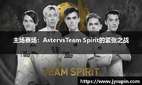 主场赛场：AstervsTeam Spirit的紧张之战